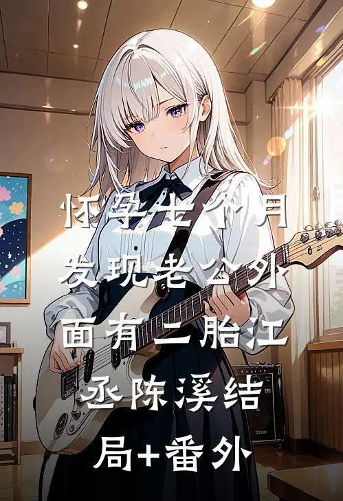 怀孕七个月，发现老公外面有二胎江丞陈溪结局+番外