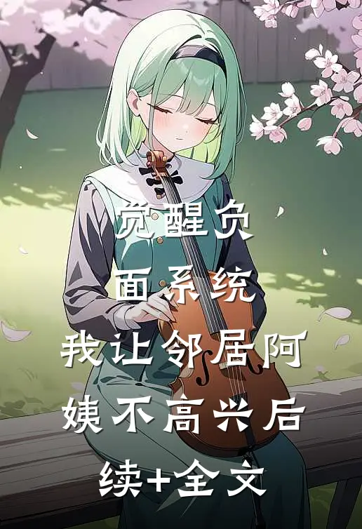 觉醒负面系统，我让邻居阿姨不高兴后续+全文
