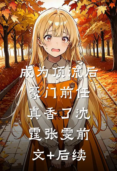 成为顶流后豪门前任真香了沈霆张雯前文+后续