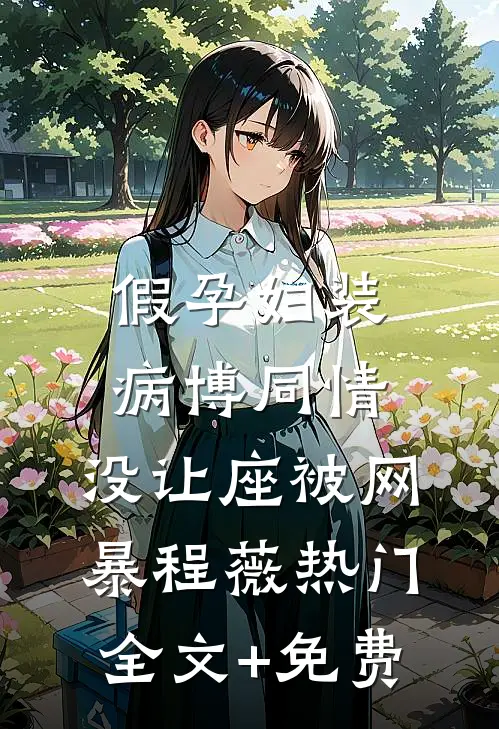 假孕妇装病博同情，没让座被网暴程薇热门全文+免费