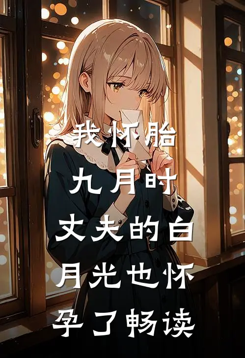 我怀胎九月时，丈夫的白月光也怀孕了畅读