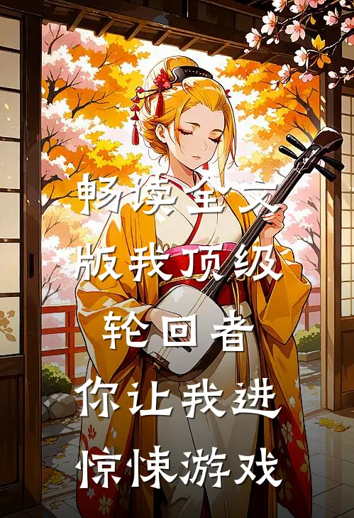 畅读全文版我顶级轮回者，你让我进惊悚游戏