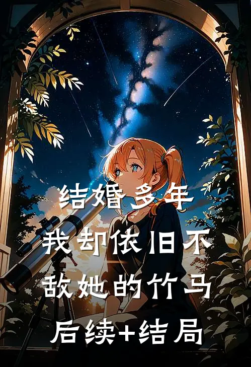 结婚多年，我却依旧不敌她的竹马后续+结局