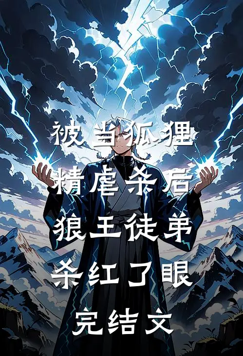 被当狐狸精虐杀后，狼王徒弟杀红了眼完结文
