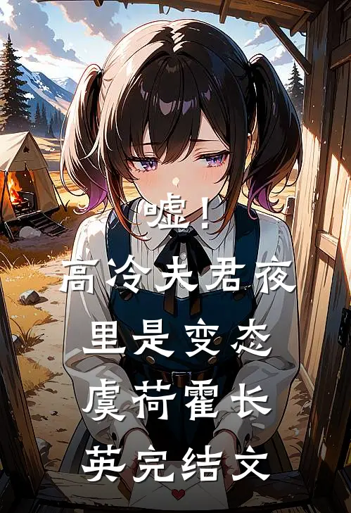 嘘！高冷夫君夜里是变态虞荷霍长英完结文