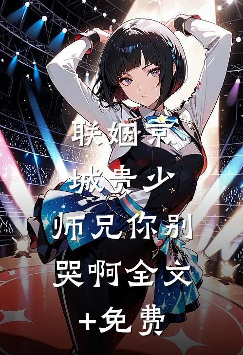 联姻京城贵少，师兄你别哭啊全文+免费
