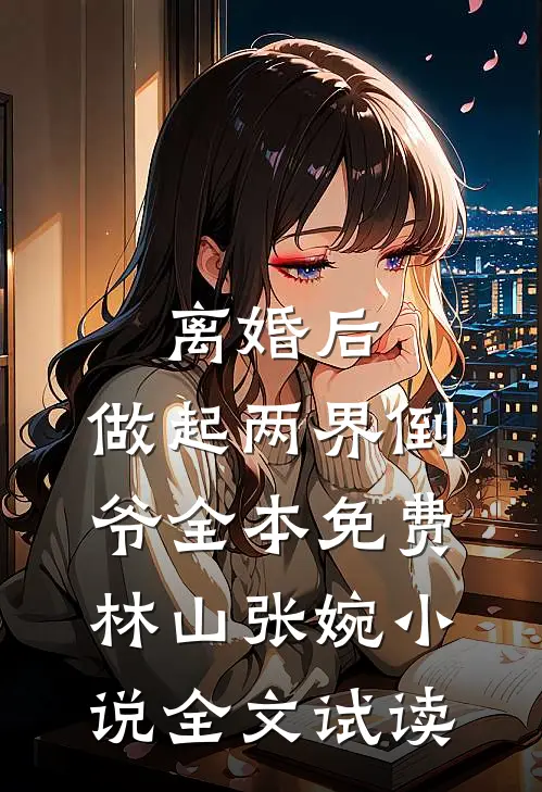 离婚后，做起两界倒爷全本免费林山张婉小说全文试读