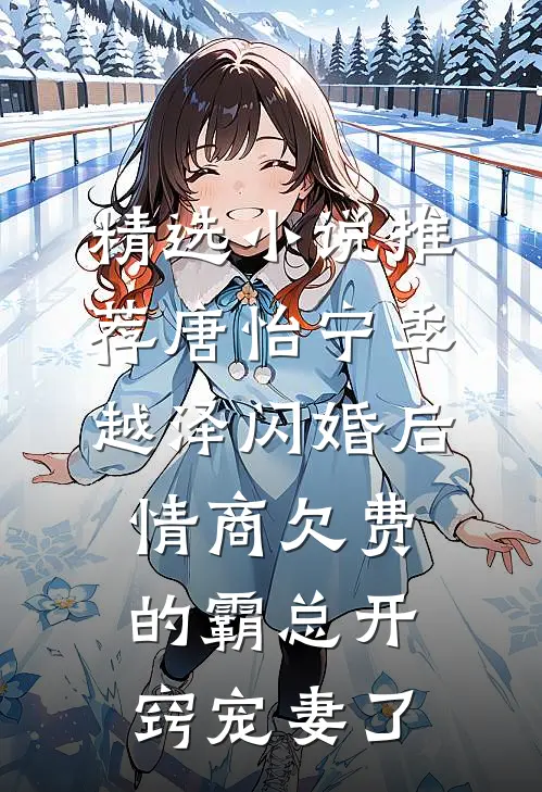 精选小说推荐唐怡宁季越泽闪婚后情商欠费的霸总开窍宠妻了