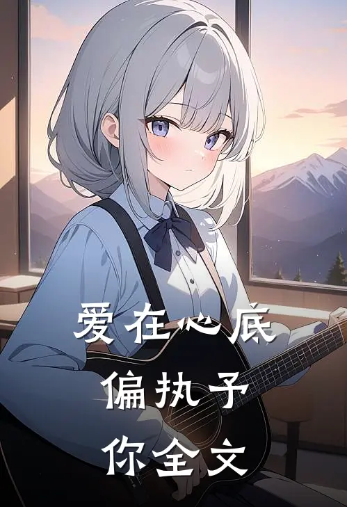 爱在心底，偏执予你全文