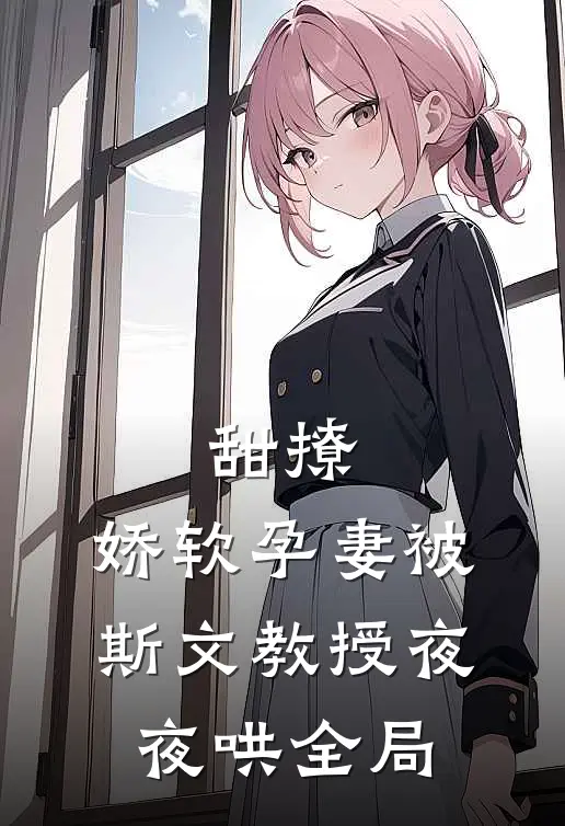 甜撩，娇软孕妻被斯文教授夜夜哄全局