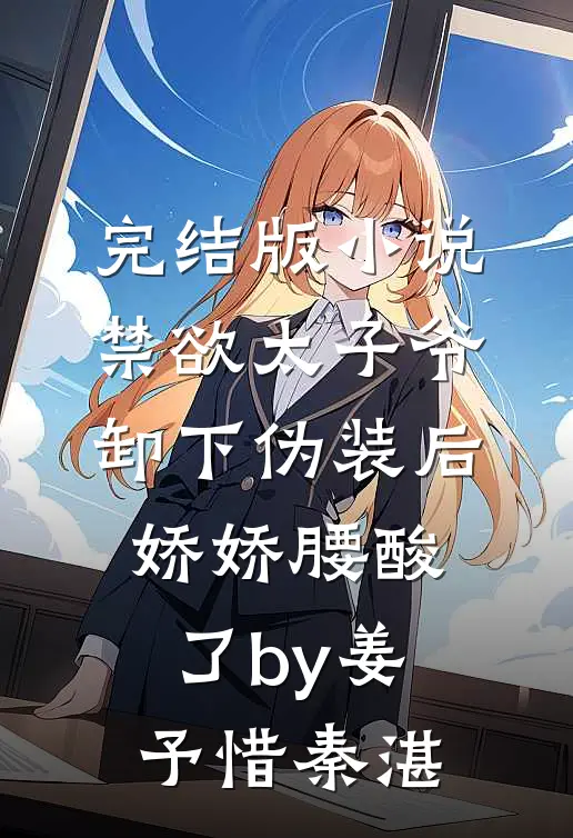 完结版小说禁欲太子爷卸下伪装后，娇娇腰酸了by姜予惜秦湛