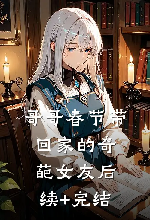 哥哥春节带回家的奇葩女友后续+完结