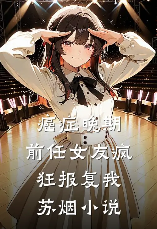 癌症晚期，前任女友疯狂报复我苏烟小说