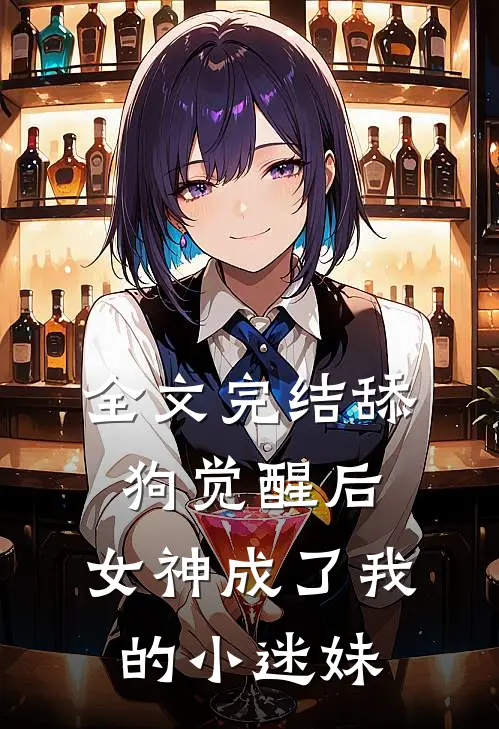 全文完结舔狗觉醒后，女神成了我的小迷妹