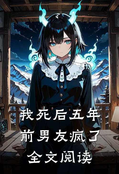 我死后五年，前男友疯了全文阅读