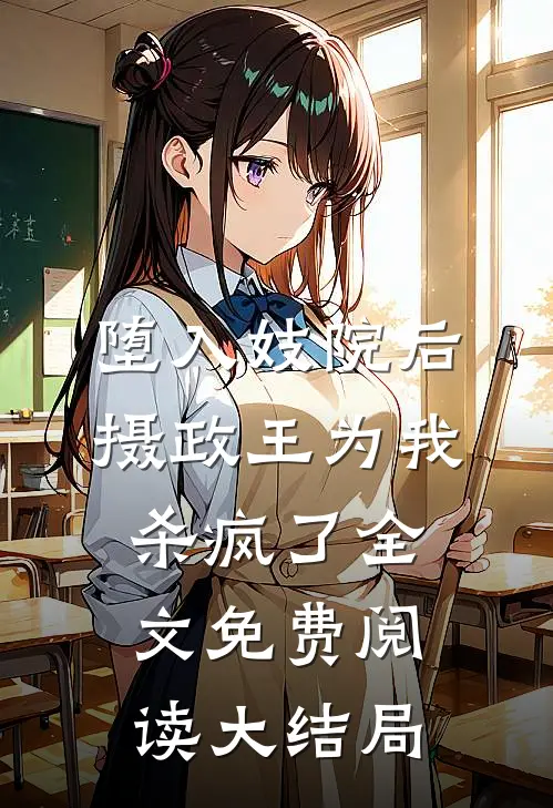 堕入妓院后，摄政王为我杀疯了全文免费阅读大结局