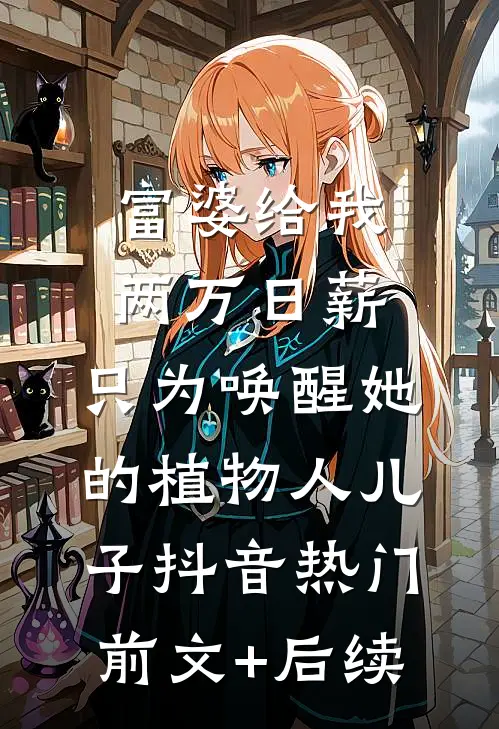 富婆给我两万日薪，只为唤醒她的植物人儿子抖音热门前文+后续