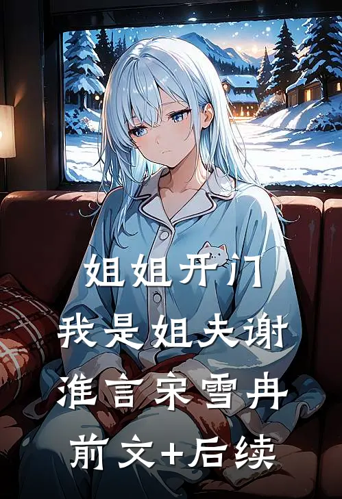 姐姐开门，我是姐夫谢淮言宋雪冉前文+后续