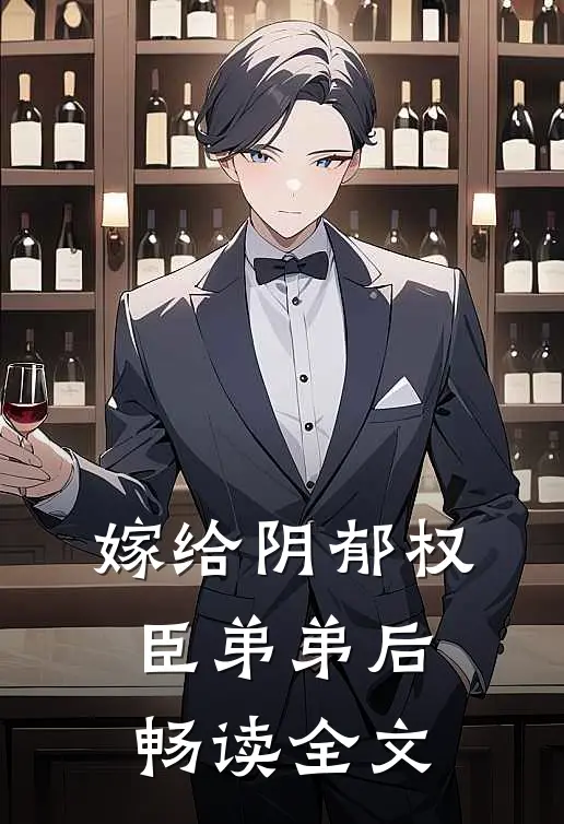 嫁给阴郁权臣弟弟后畅读全文