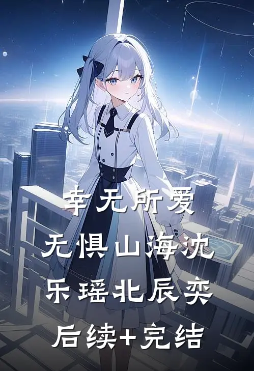 幸无所爱，无惧山海沈乐瑶北辰奕后续+完结