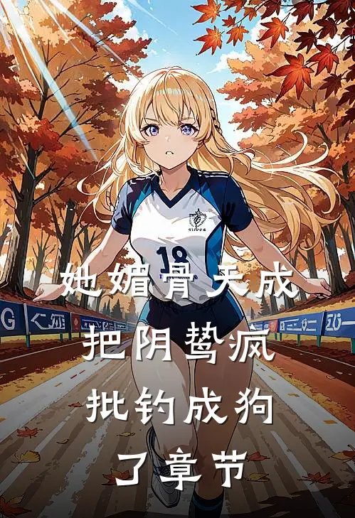 她媚骨天成，把阴鸷疯批钓成狗了章节