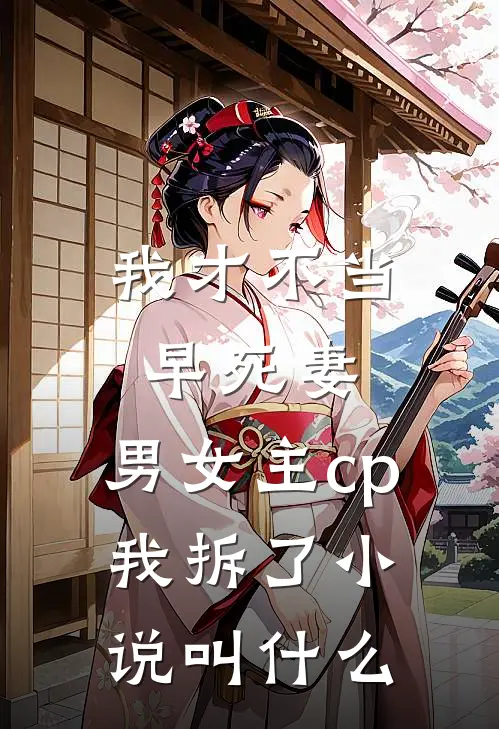 我才不当早死妻，男女主cp我拆了小说叫什么