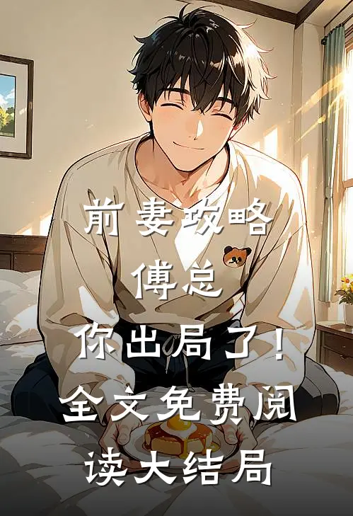 前妻攻略：傅总，你出局了！全文免费阅读大结局