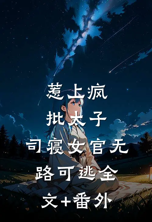 惹上疯批太子，司寝女官无路可逃全文+番外