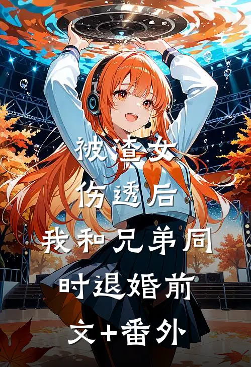 被渣女伤透后，我和兄弟同时退婚前文+番外