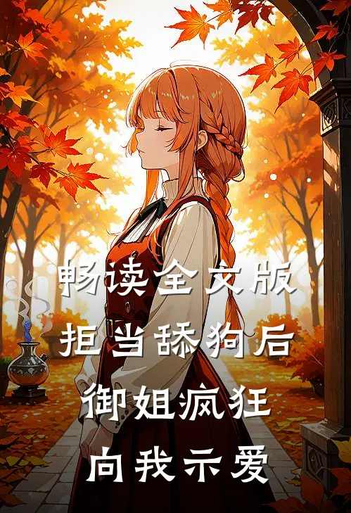 畅读全文版拒当舔狗后，御姐疯狂向我示爱