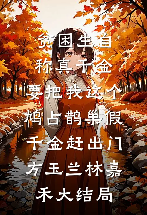 贫困生自称真千金，要把我这个鸠占鹊巢假千金赶出门方玉兰林嘉禾大结局