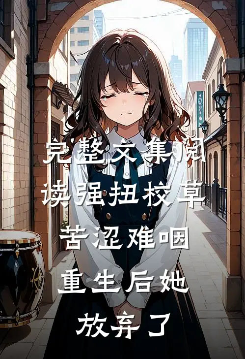 完整文集阅读强扭校草苦涩难咽，重生后她放弃了