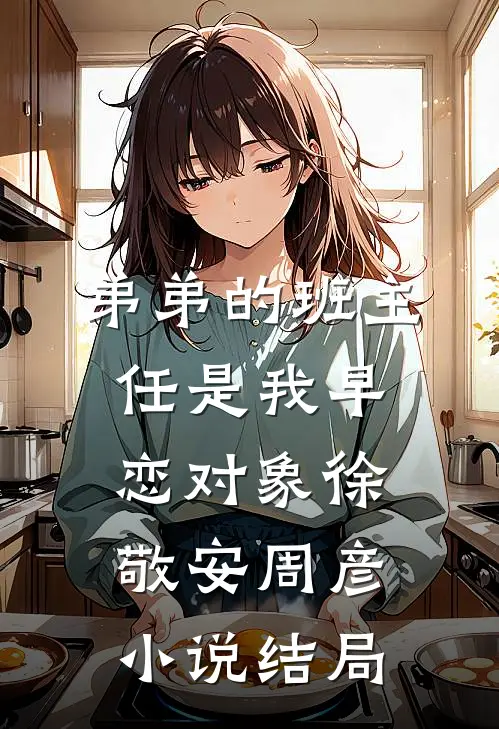 弟弟的班主任是我早恋对象徐敬安周彦小说结局