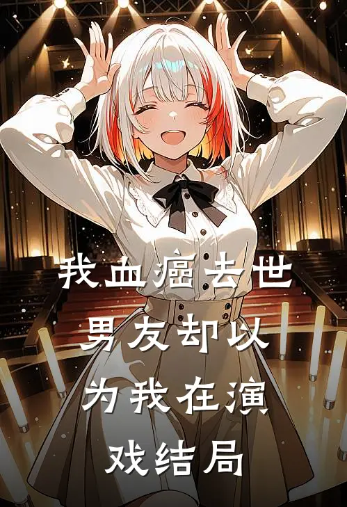 我血癌去世，男友却以为我在演戏结局