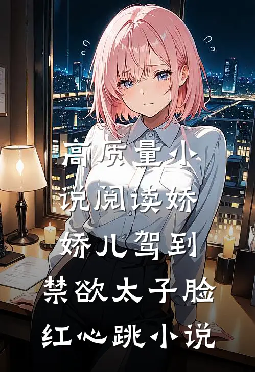 高质量小说阅读娇娇儿驾到，禁欲太子脸红心跳小说