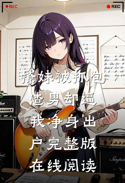撩妹被抓包渣男却逼我净身出户完整版在线阅读