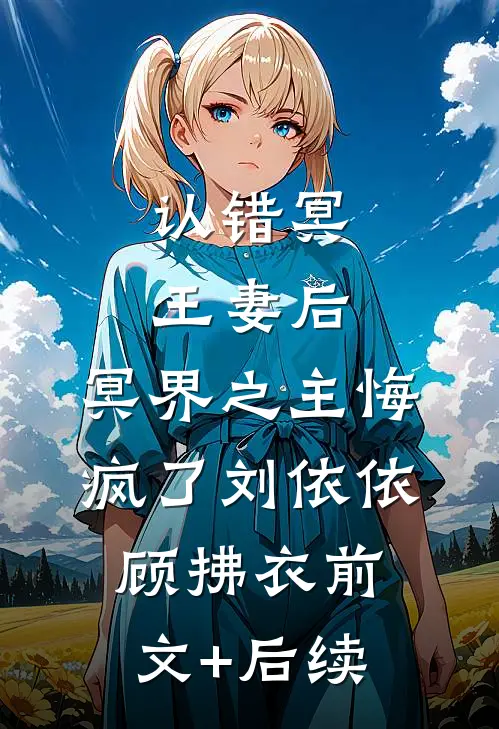 认错冥王妻后，冥界之主悔疯了刘依依顾拂衣前文+后续