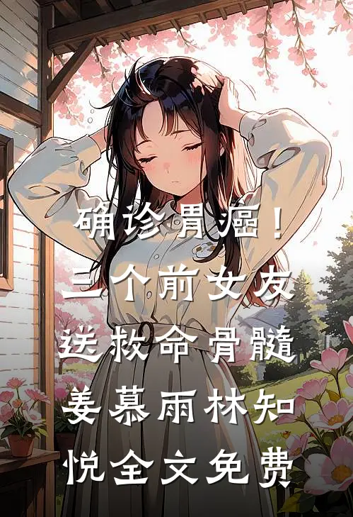 确诊胃癌！三个前女友送救命骨髓姜慕雨林知悦全文免费