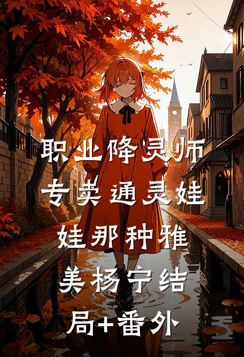 职业降灵师，专卖通灵娃娃那种雅美杨宁结局+番外