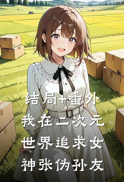 结局+番外我在二次元世界追求女神张伪孙友