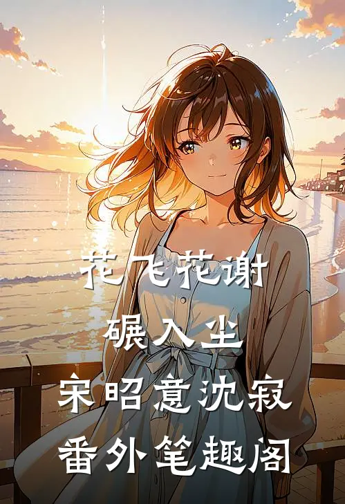 花飞花谢碾入尘：宋昭意沈寂番外笔趣阁