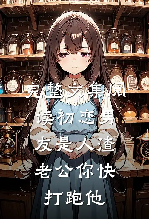 完整文集阅读初恋男友是人渣，老公你快打跑他