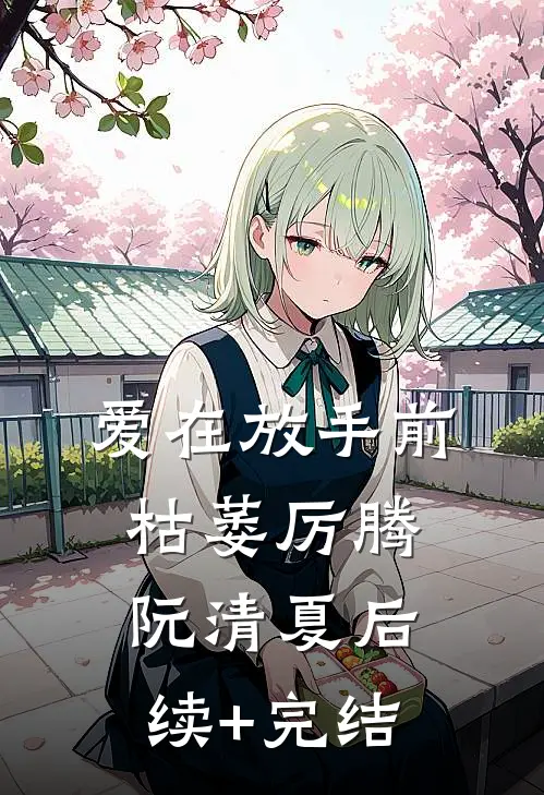 爱在放手前枯萎厉腾阮清夏后续+完结