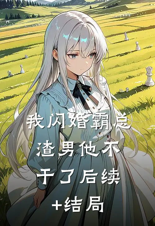 我闪婚霸总，渣男他不干了后续+结局
