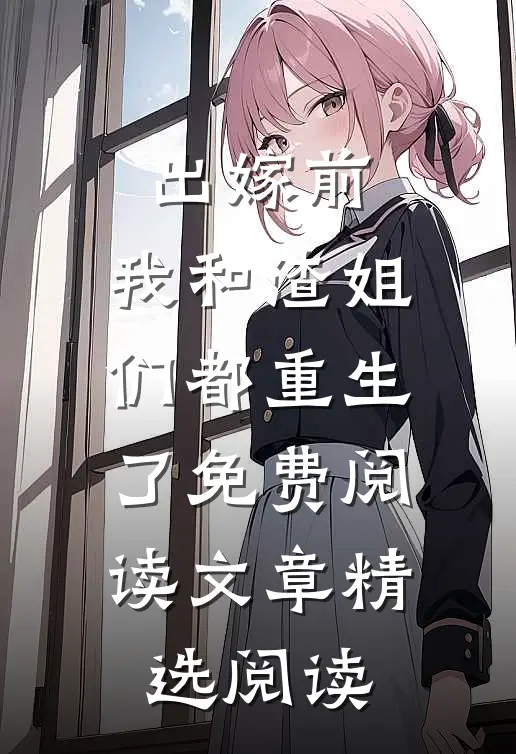 出嫁前,我和渣姐们都重生了免费阅读文章精选阅读