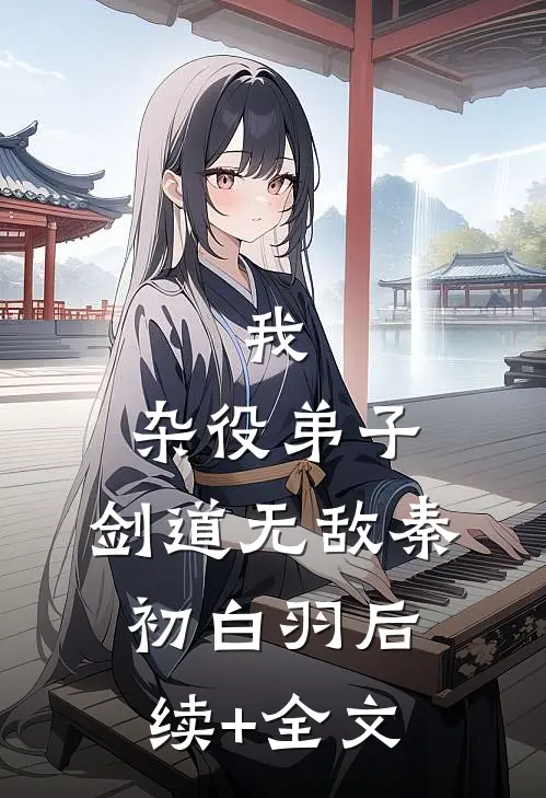 我，杂役弟子，剑道无敌秦初白羽后续+全文
