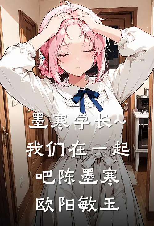 墨寒学长~我们在一起吧陈墨寒欧阳敏玉