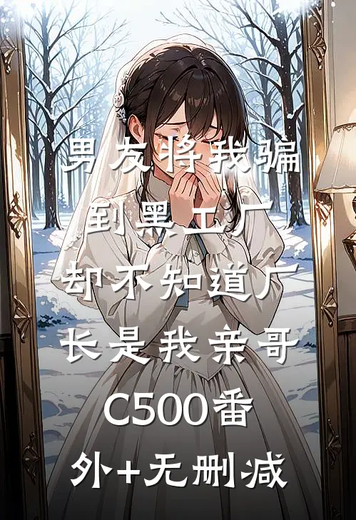 男友将我骗到黑工厂，却不知道厂长是我亲哥C500番外+无删减