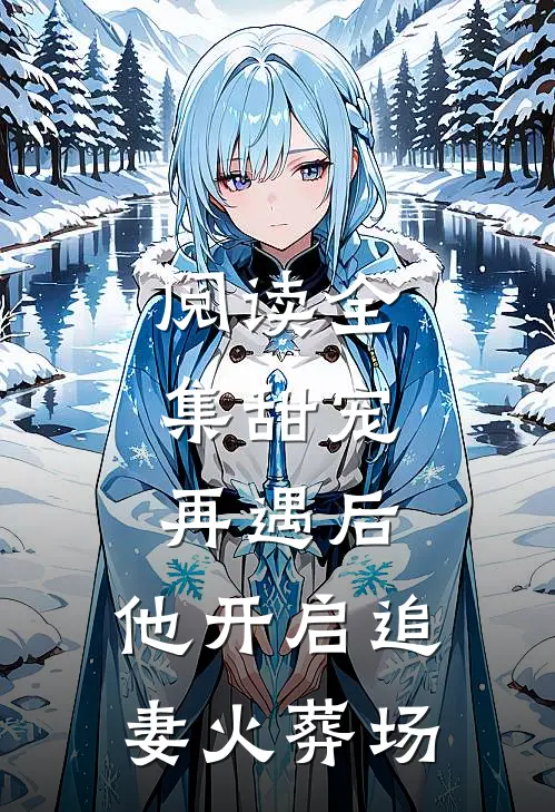 阅读全集甜宠再遇后,他开启追妻火葬场