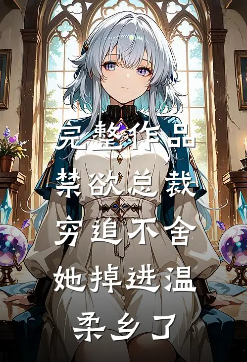 完整作品禁欲总裁穷追不舍，她掉进温柔乡了